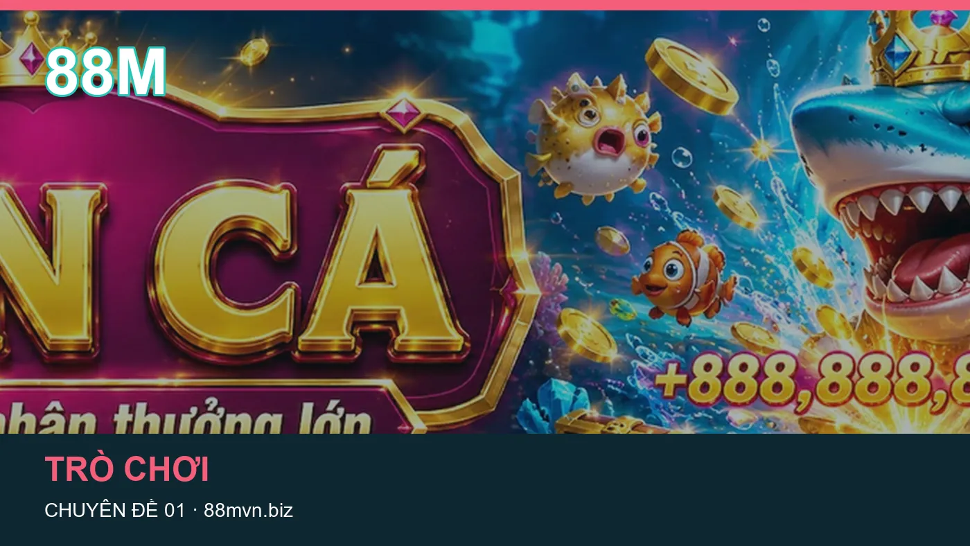 Trải nghiệm Trò chơi trên điện thoại cùng cẩm nang 88M